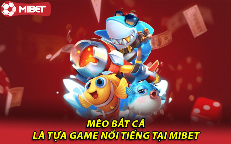 Mèo bắt cá là tựa game nổi tiếng tại Mibet 