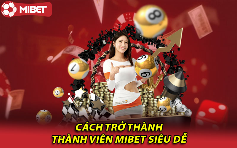 Cách trở thành thành viên Mibet siêu dễ 