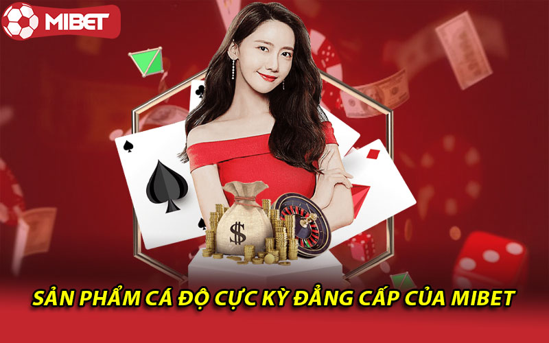 Sản phẩm cá độ cực kỳ đẳng cấp của Mibet 